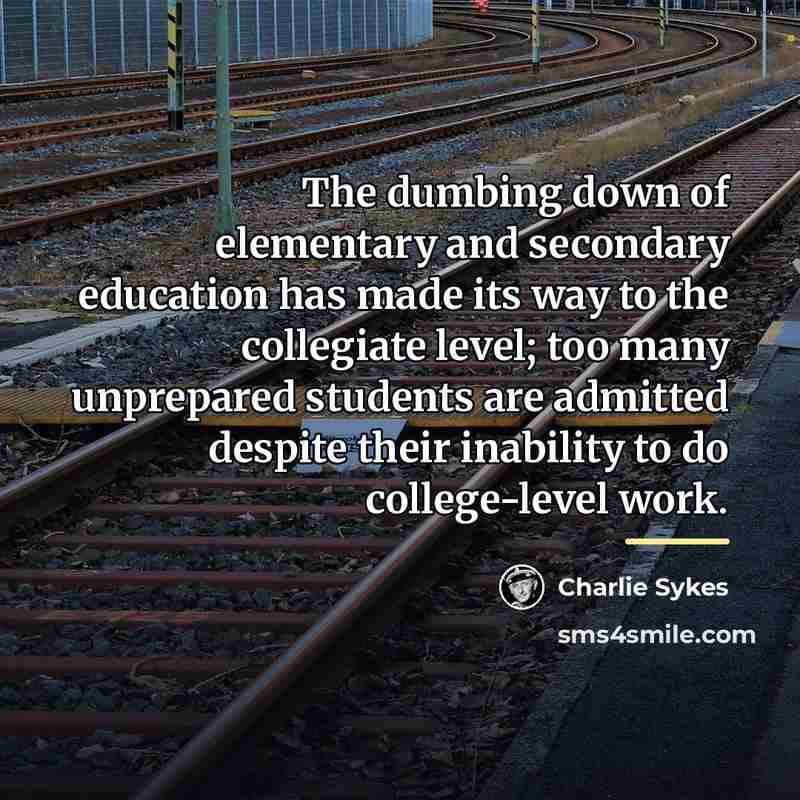 “The dumbing down of elementary and secondary education has made…” quote by Charlie Sykes
