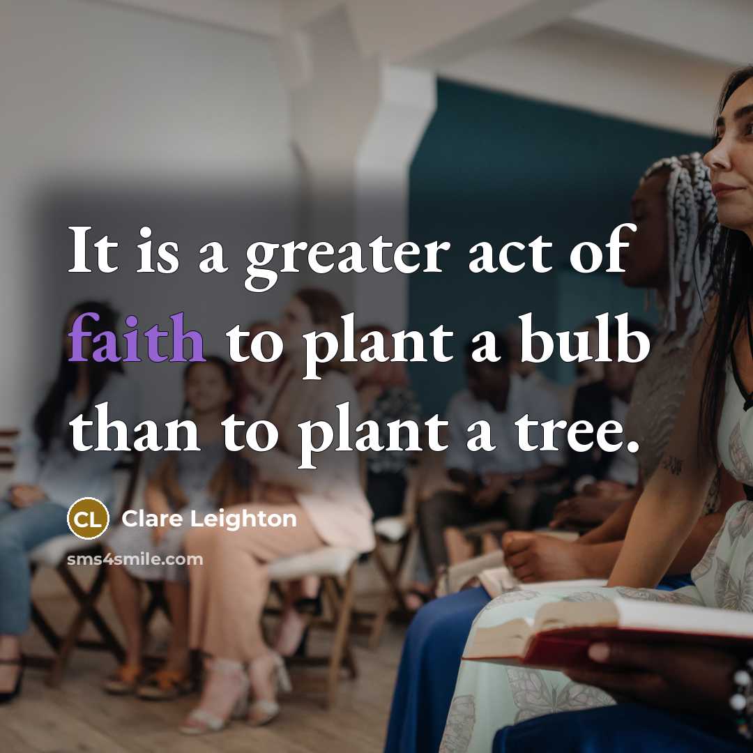 “It is a greater act of faith to plant a bulb than to plant a tree.” quote by Clare Leighton