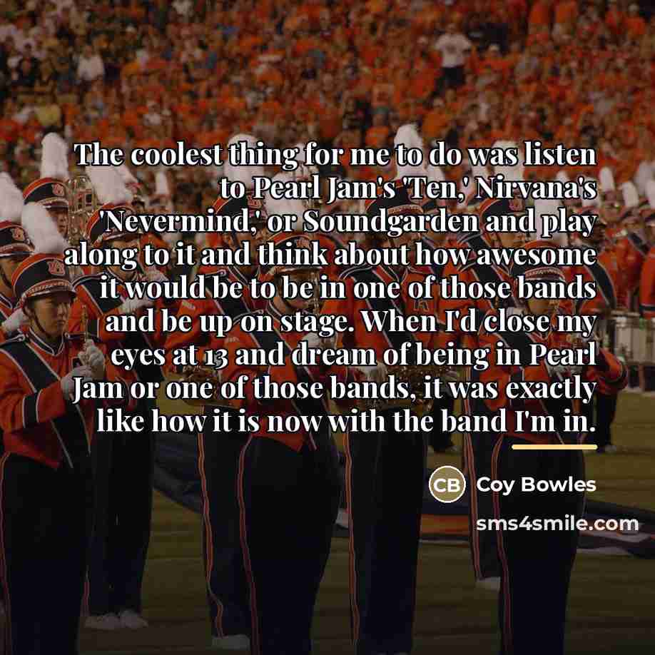 “The coolest thing for me to do was listen to…” quote by Coy Bowles