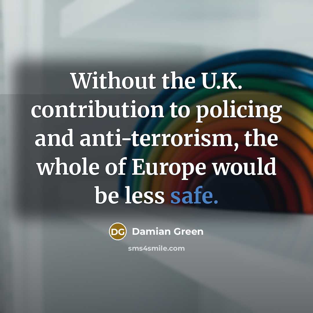 “Without the U.K. contribution to policing and anti-terrorism, the whole…” quote by Damian Green
