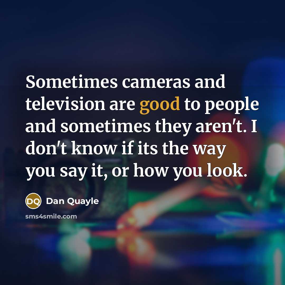 “Sometimes cameras and television are good to people and sometimes…” quote by Dan Quayle