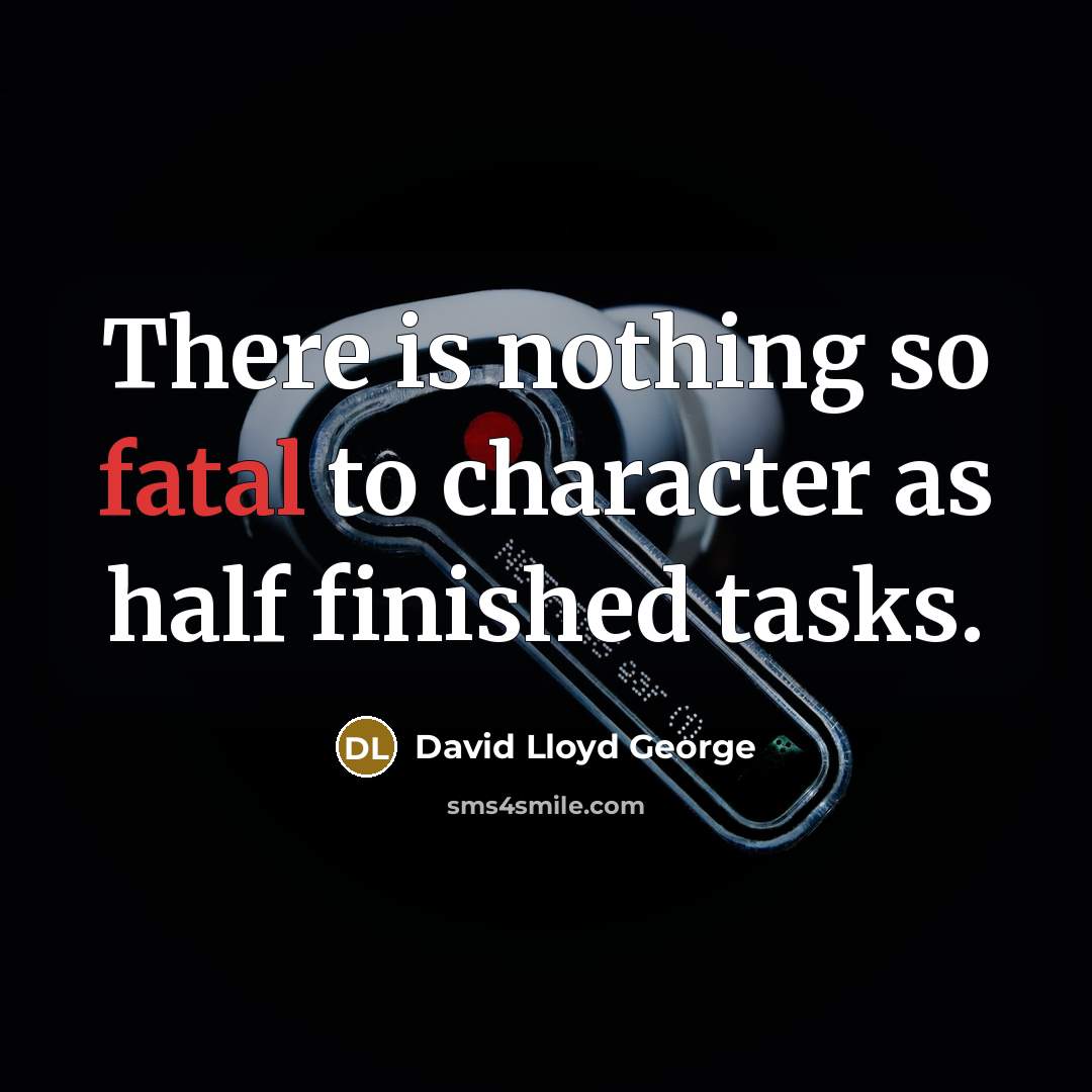 “There is nothing so fatal to character as half finished…” quote by David Lloyd George