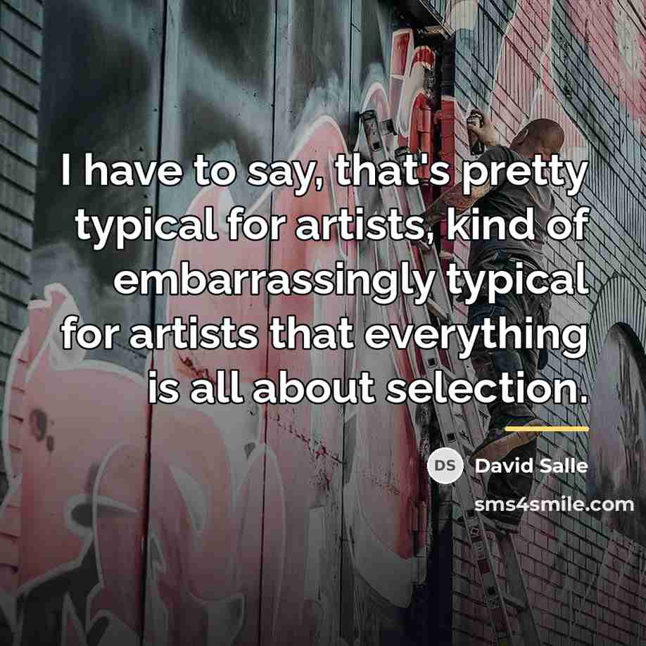 “I have to say, that's pretty typical for artists, kind…” quote by David Salle
