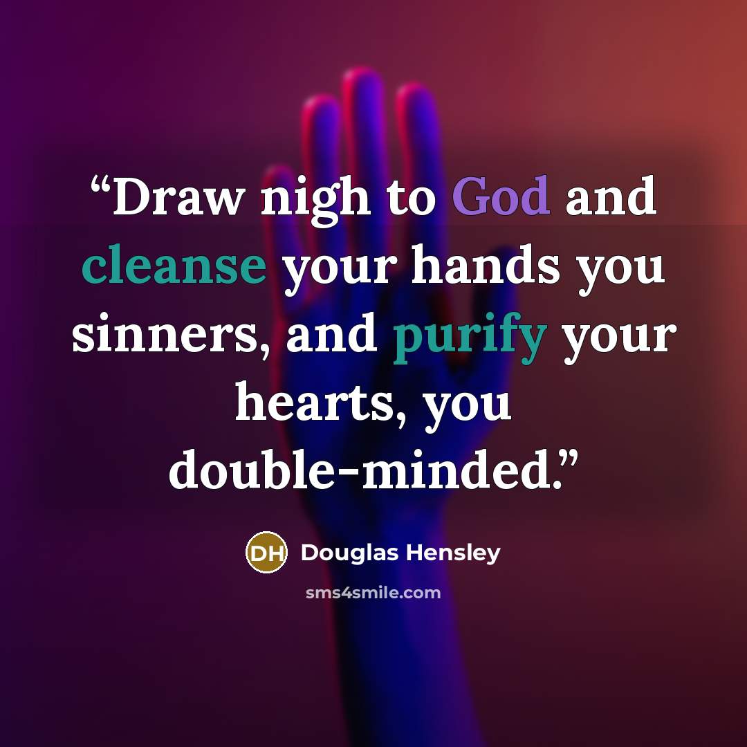 “Draw nigh to God and cleanse your hands you sinners, and purify your hearts, you double-minded.” quote by Douglas Hensley