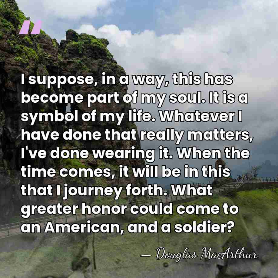 I suppose, in a way, this has become part of my soul.&hellip; - Douglas MacArthur