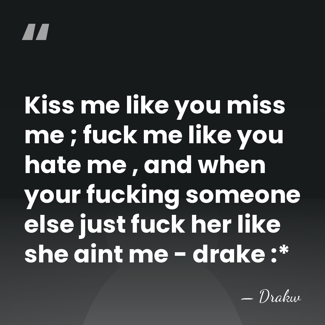 Kiss me like you miss me ; fuck me like you hate&hellip; - Drakw