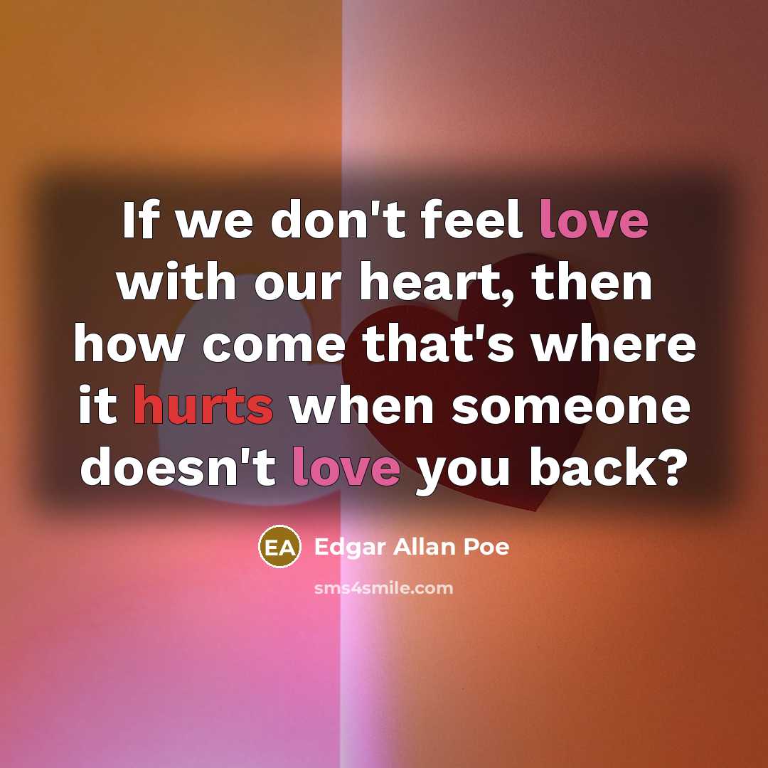 “If we don't feel love with our heart, then how come that's where it hurts when someone doesn't love you back?” quote by Edgar Allan Poe