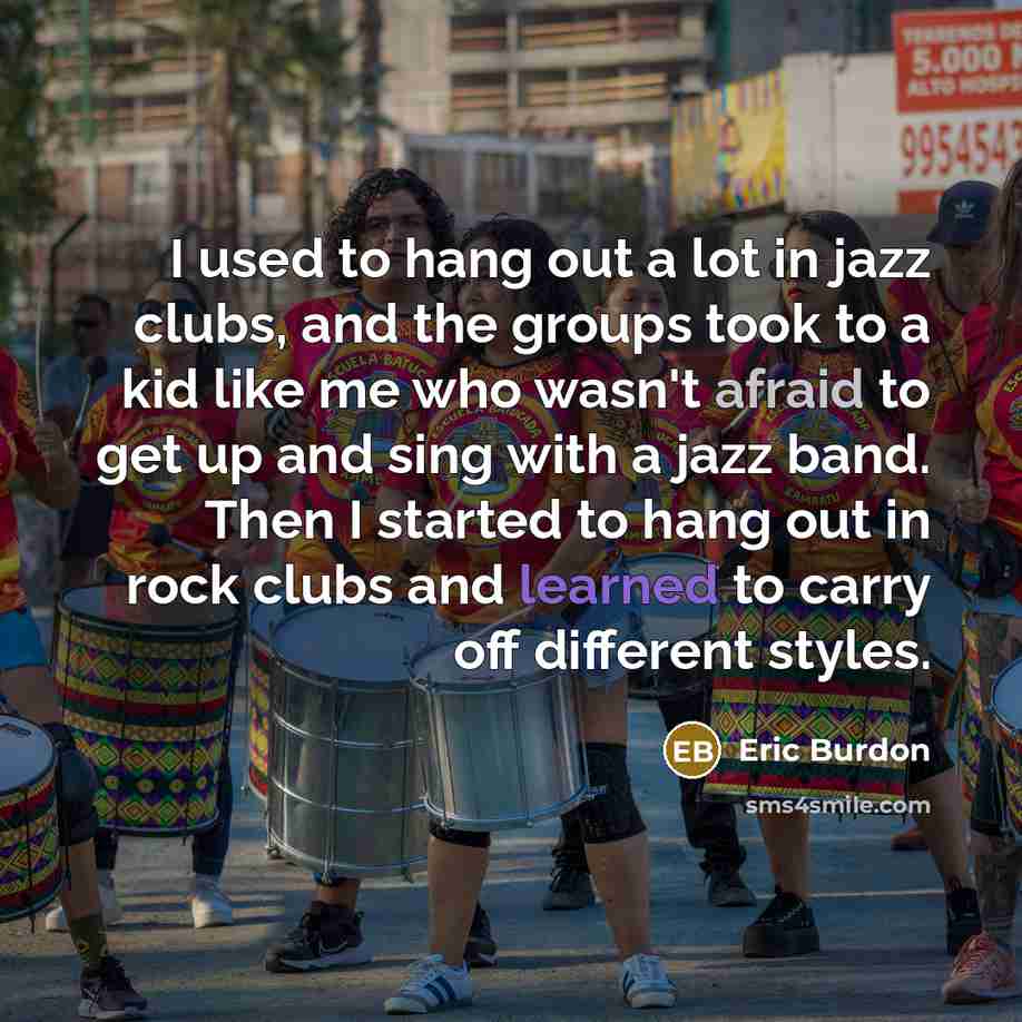 “I used to hang out a lot in jazz clubs,…” quote by Eric Burdon