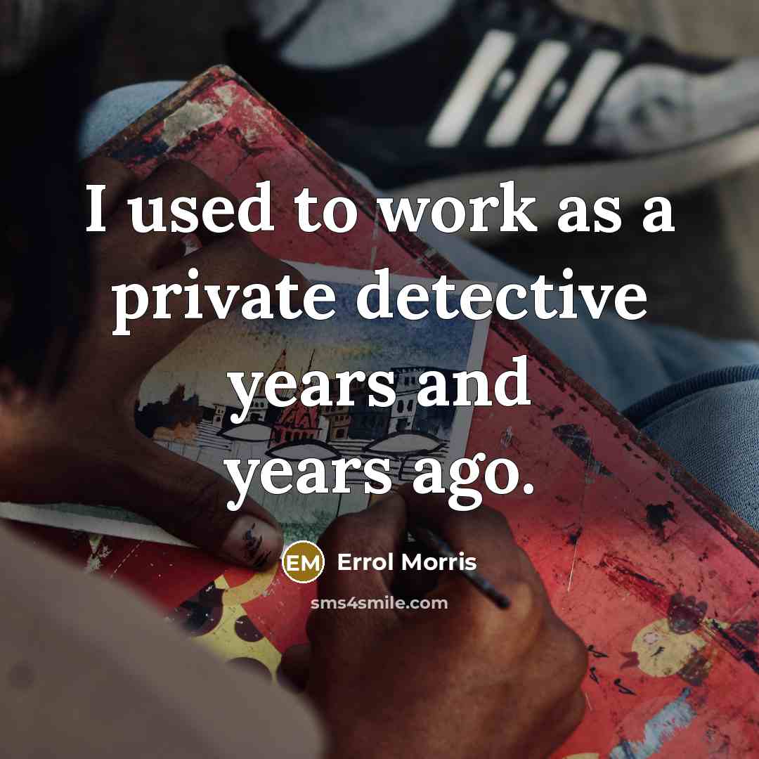 “I used to work as a private detective years and…” quote by Errol Morris