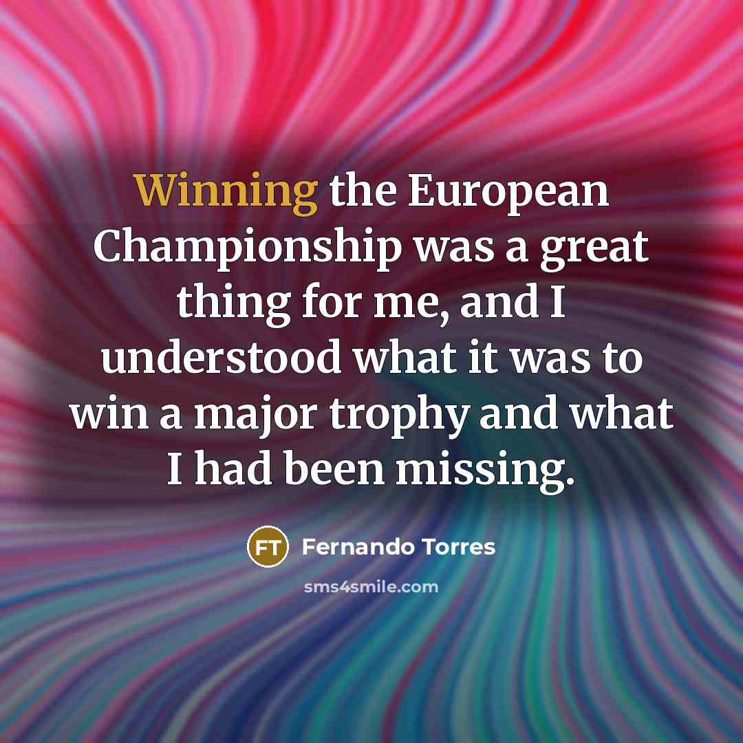 “Winning the European Championship was a great thing for me,…” quote by Fernando Torres