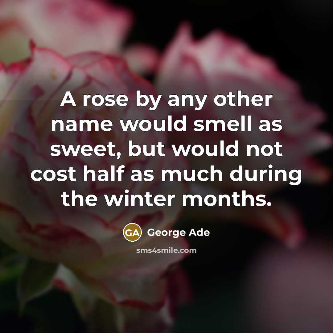 “A rose by any other name would smell as sweet,…” quote by George Ade