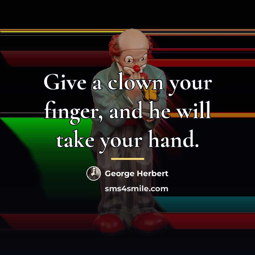 “Give a clown your finger, and he will take your…” quote by George Herbert