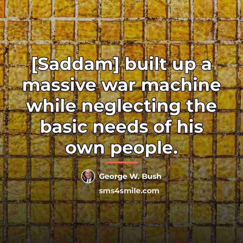 “[Saddam] built up a massive war machine while neglecting the…” quote by George W. Bush