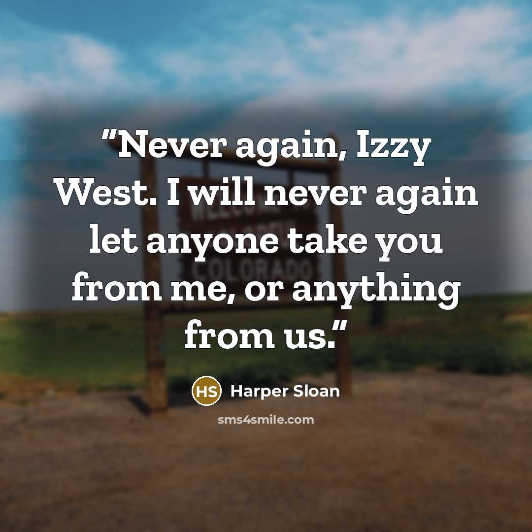 “Never again, Izzy West. I will never again let anyone take you from me, or anything from us.” quote by Harper Sloan