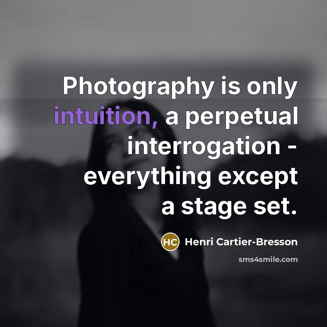“Photography is only intuition, a perpetual interrogation - everything except…” quote by Henri Cartier-Bresson