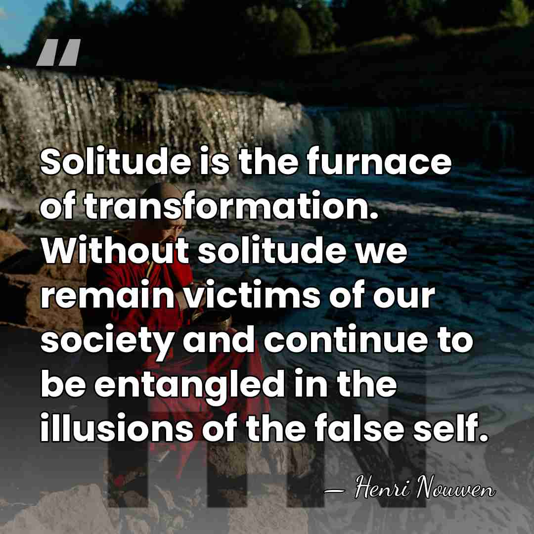 Solitude is the furnace of transformation. Without solitude we remain victims of&hellip; - Henri Nouwen