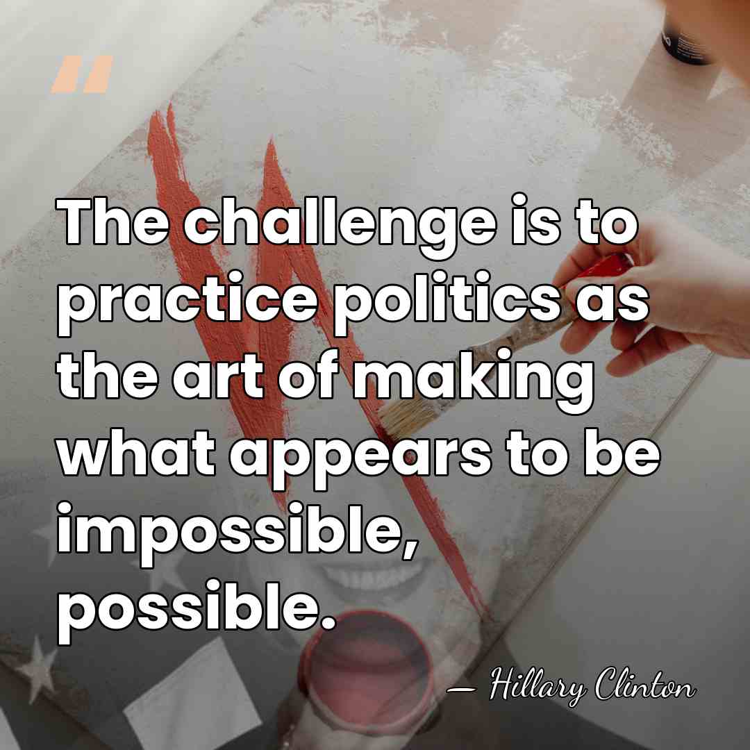The challenge is to practice politics as the art of making what&hellip; - Hillary Clinton