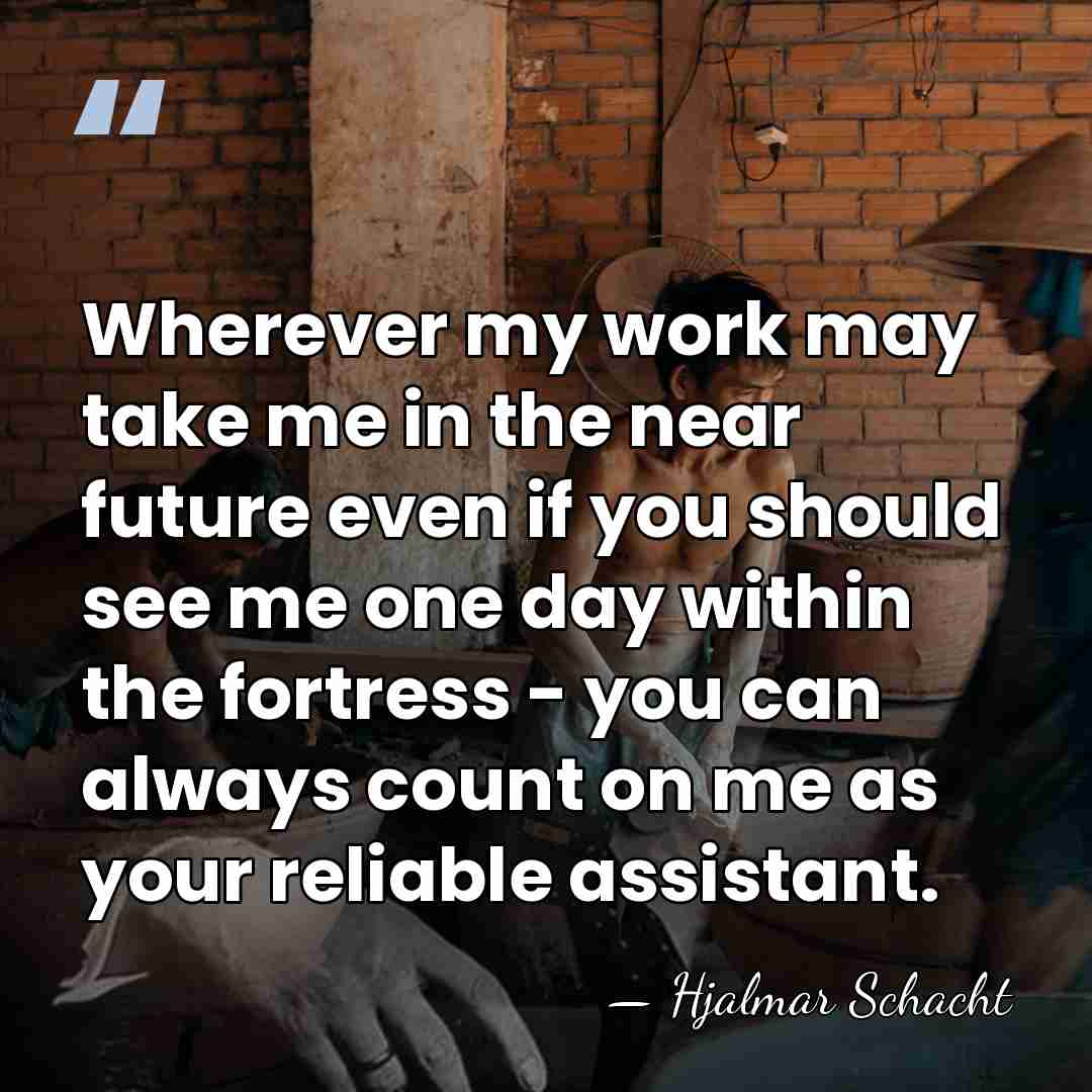 Wherever my work may take me in the near future even if&hellip; - Hjalmar Schacht
