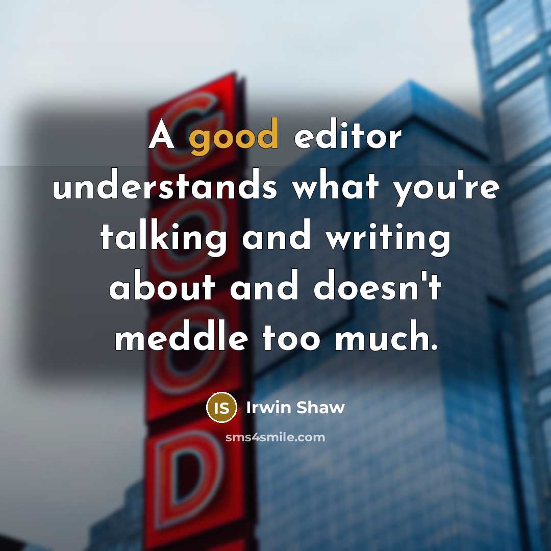 “A good editor understands what you're talking and writing about and doesn't meddle too much.” quote by Irwin Shaw