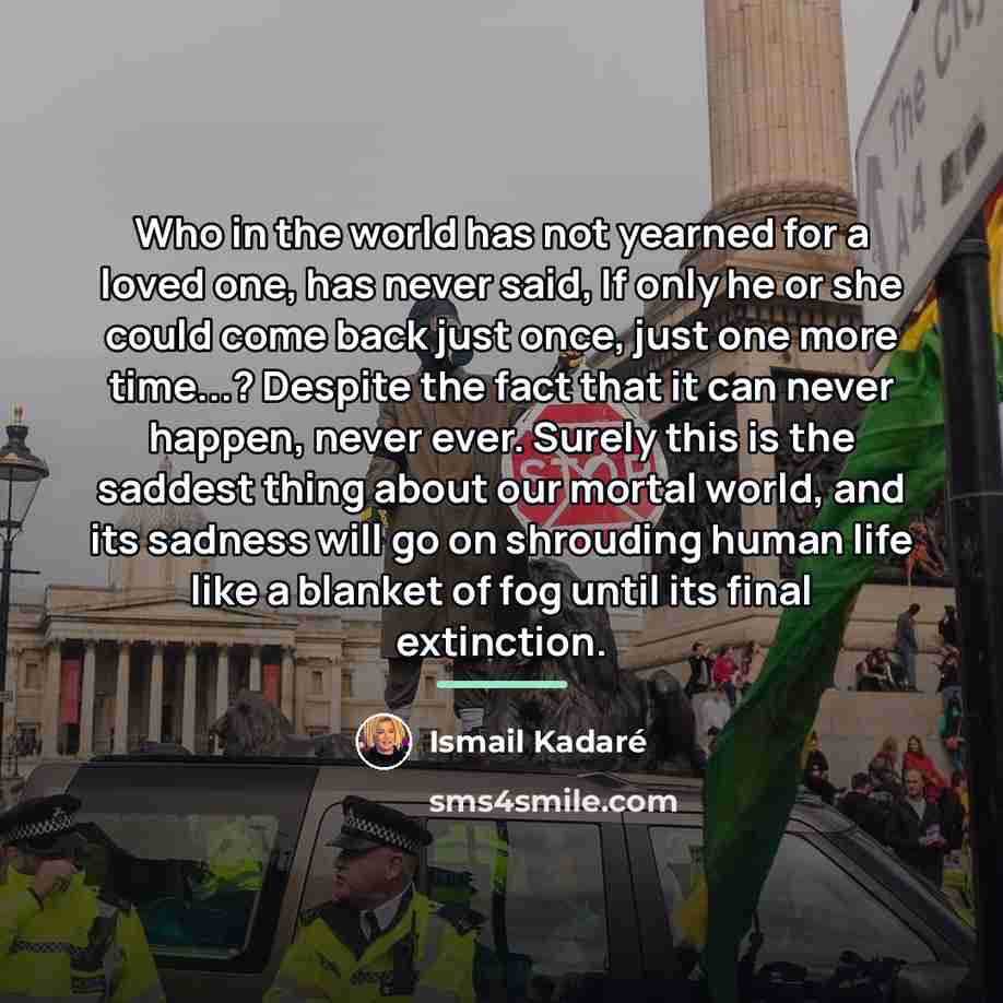“Who in the world has not yearned for a loved…” quote by Ismail Kadaré