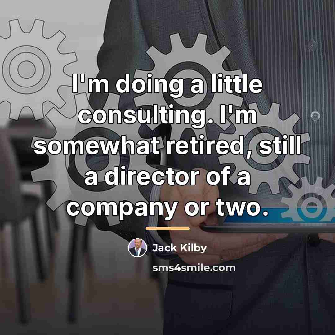 “I'm doing a little consulting. I'm somewhat retired, still a…” quote by Jack Kilby