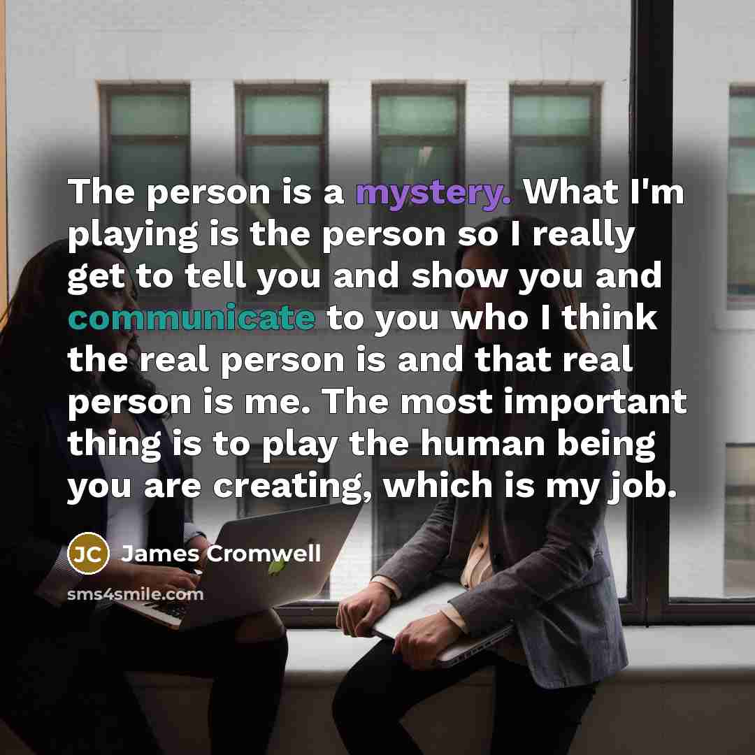 “The person is a mystery. What I'm playing is the…” quote by James Cromwell