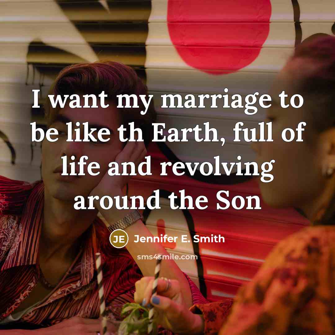 “I want my marriage to be like th Earth, full…” quote by Jennifer E. Smith