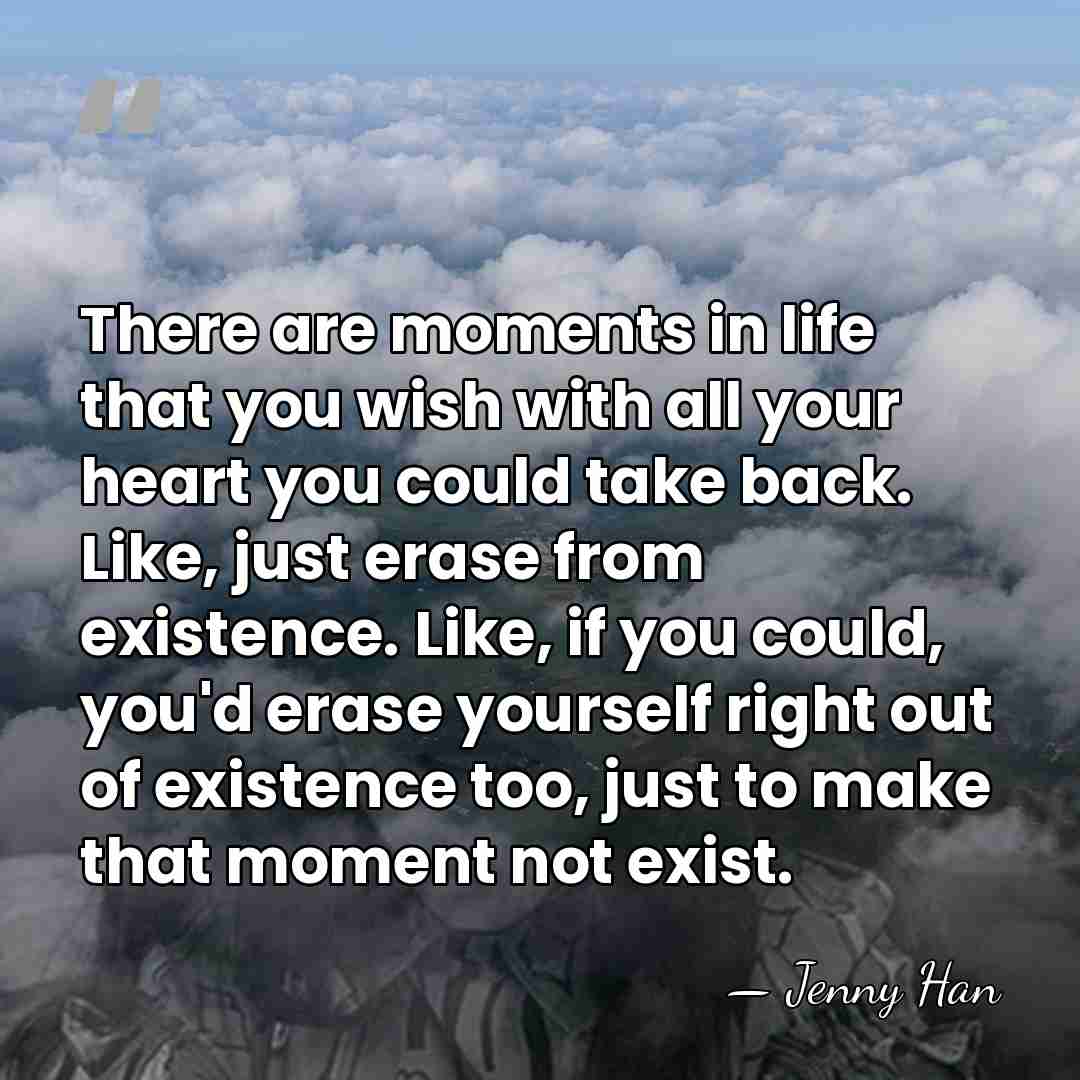 There are moments in life that you wish with all your heart&hellip; - Jenny Han
