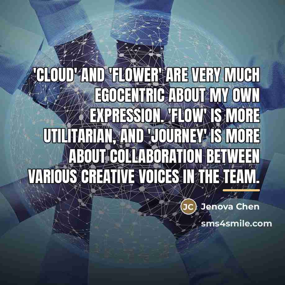 “'Cloud' and 'Flower' are very much egocentric about my own…” quote by Jenova Chen
