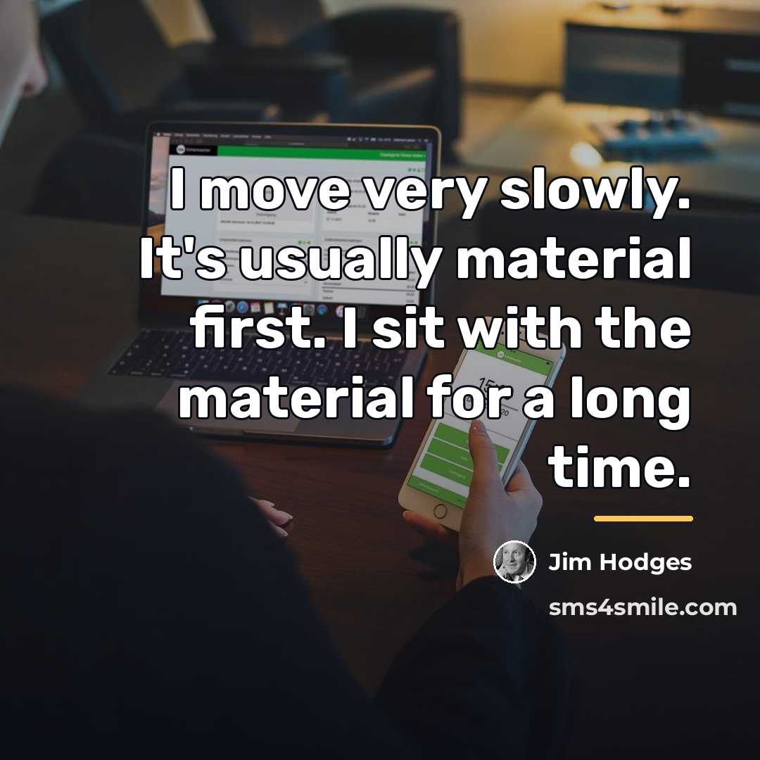 “I move very slowly. It's usually material first. I sit…” quote by Jim Hodges