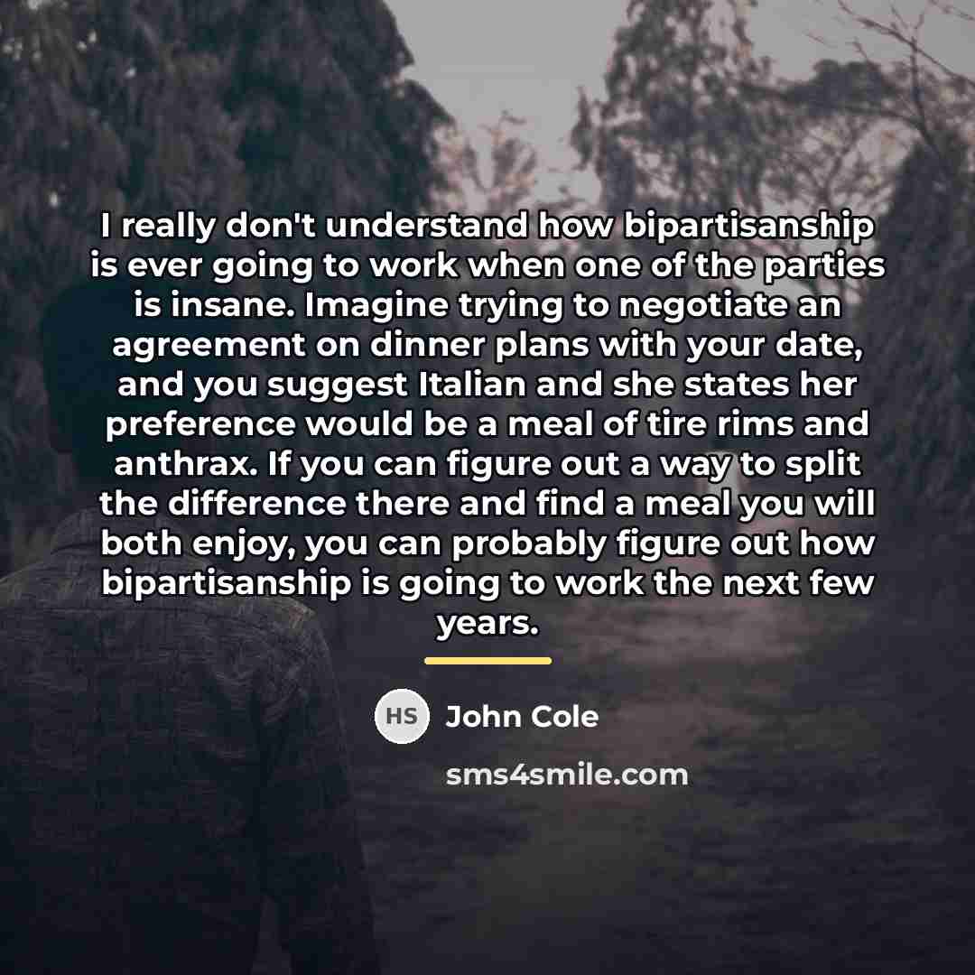 “I really don't understand how bipartisanship is ever going to…” quote by John Cole