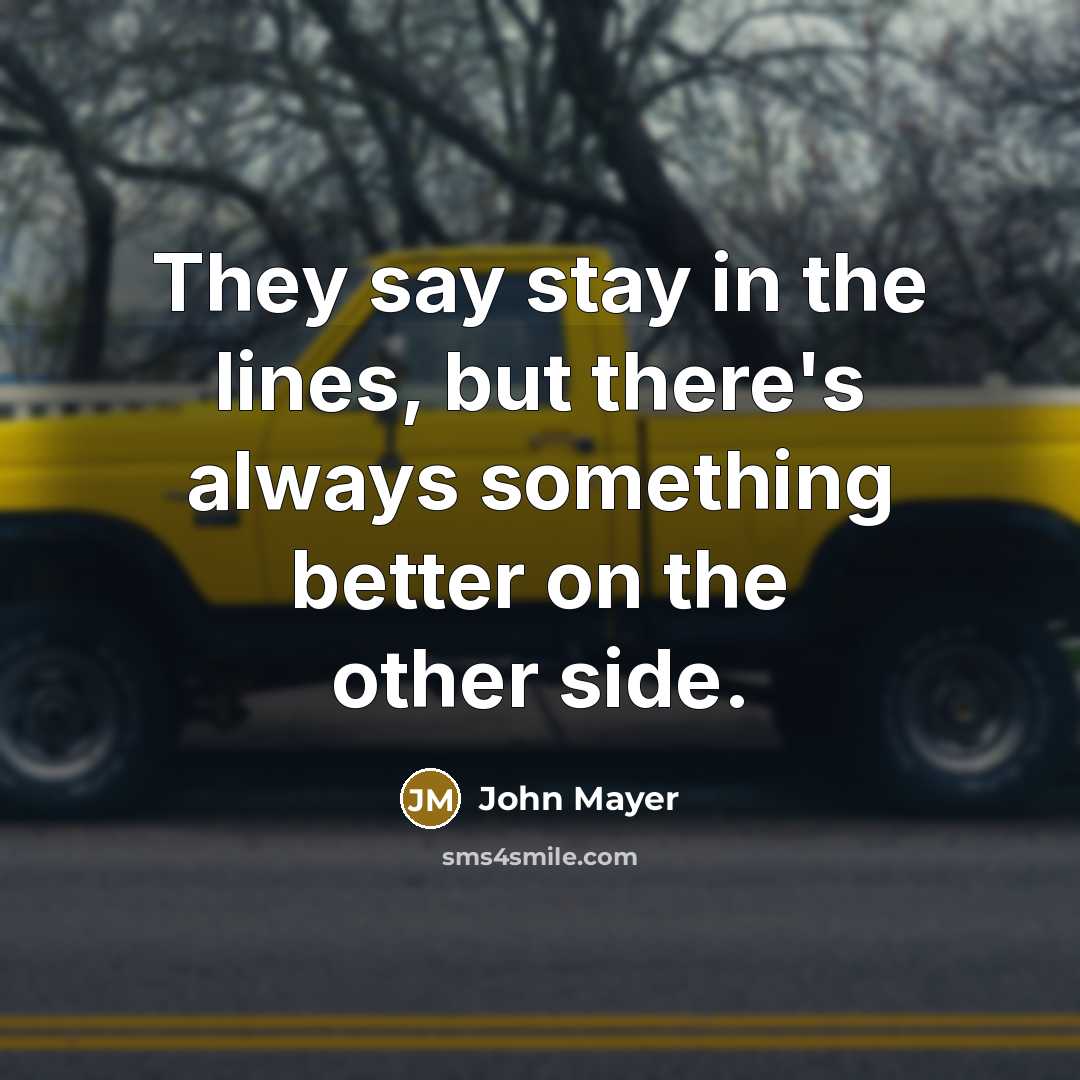 “They say stay in the lines, but there's always something…” quote by John Mayer