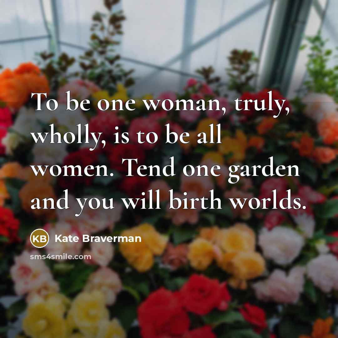 “To be one woman, truly, wholly, is to be all…” quote by Kate Braverman