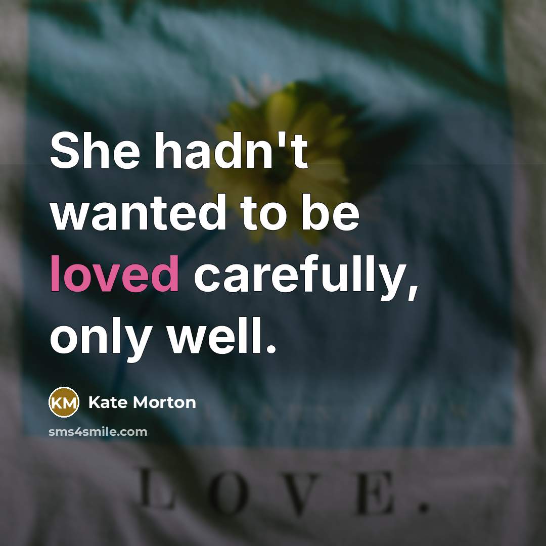 “She hadn't wanted to be loved carefully, only well.” quote by Kate Morton