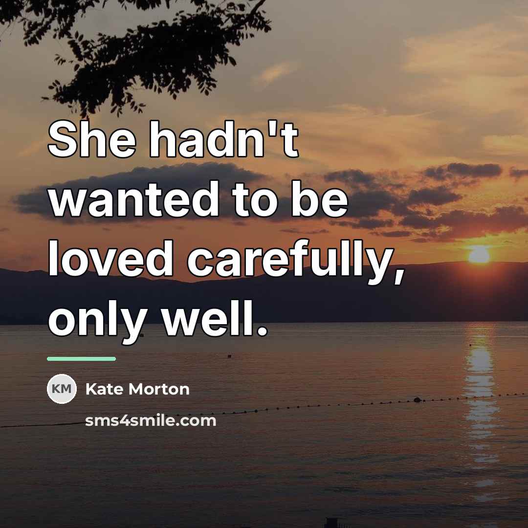 “She hadn't wanted to be loved carefully, only well.…” quote by Kate Morton