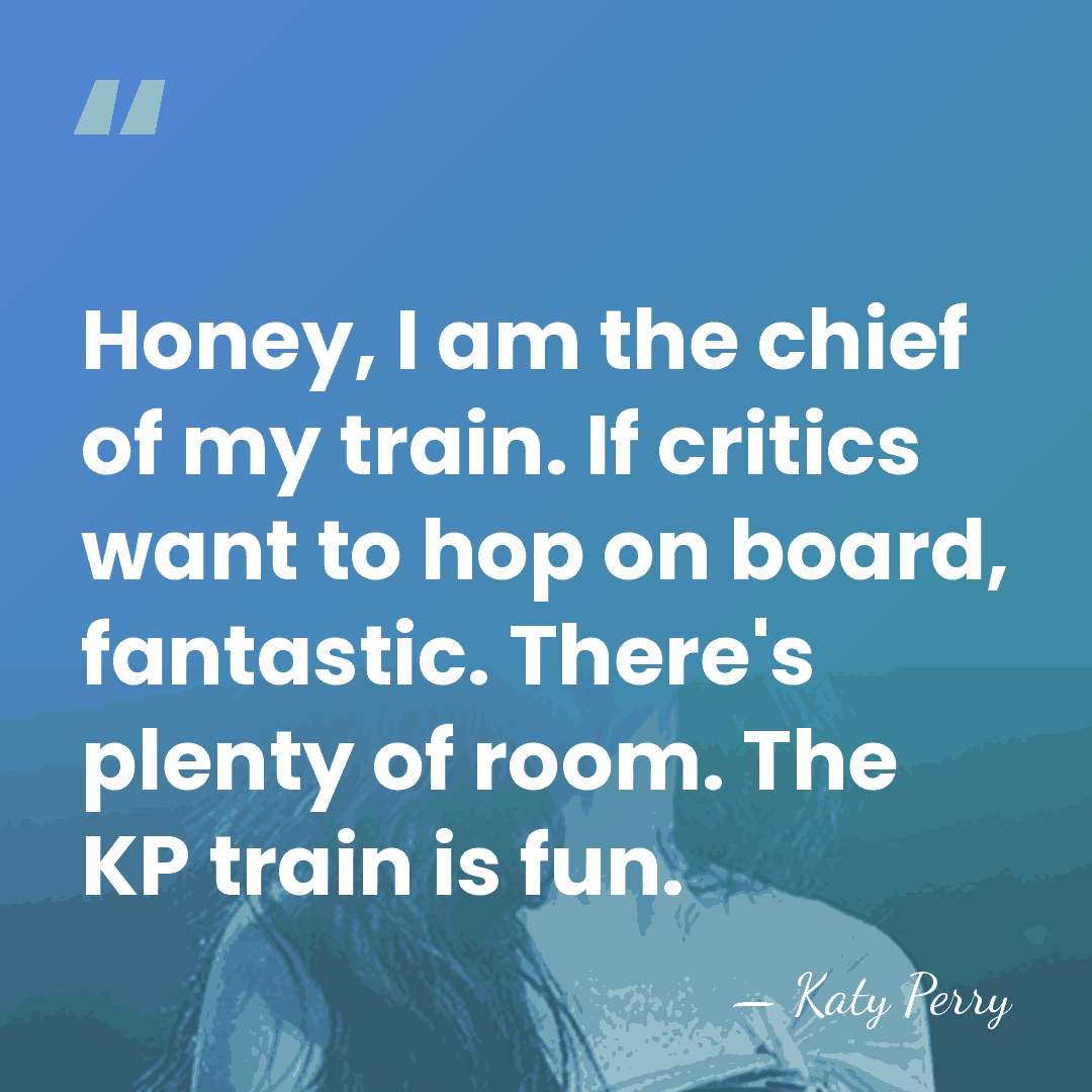 Honey, I am the chief of my train. If critics want to&hellip; - Katy Perry