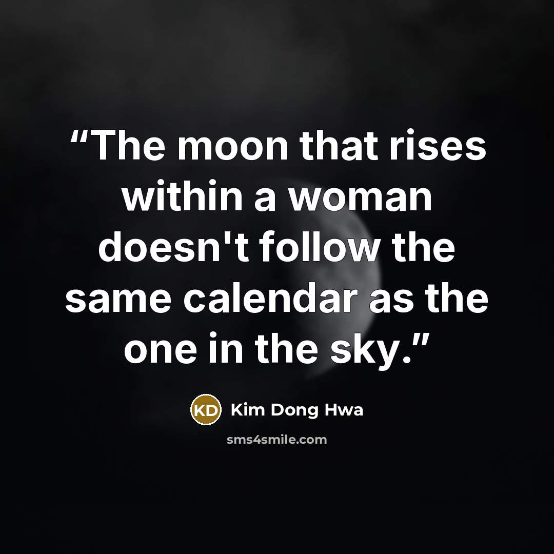 “The moon that rises within a woman doesn't follow the same calendar as the one in the sky.” quote by Kim Dong Hwa