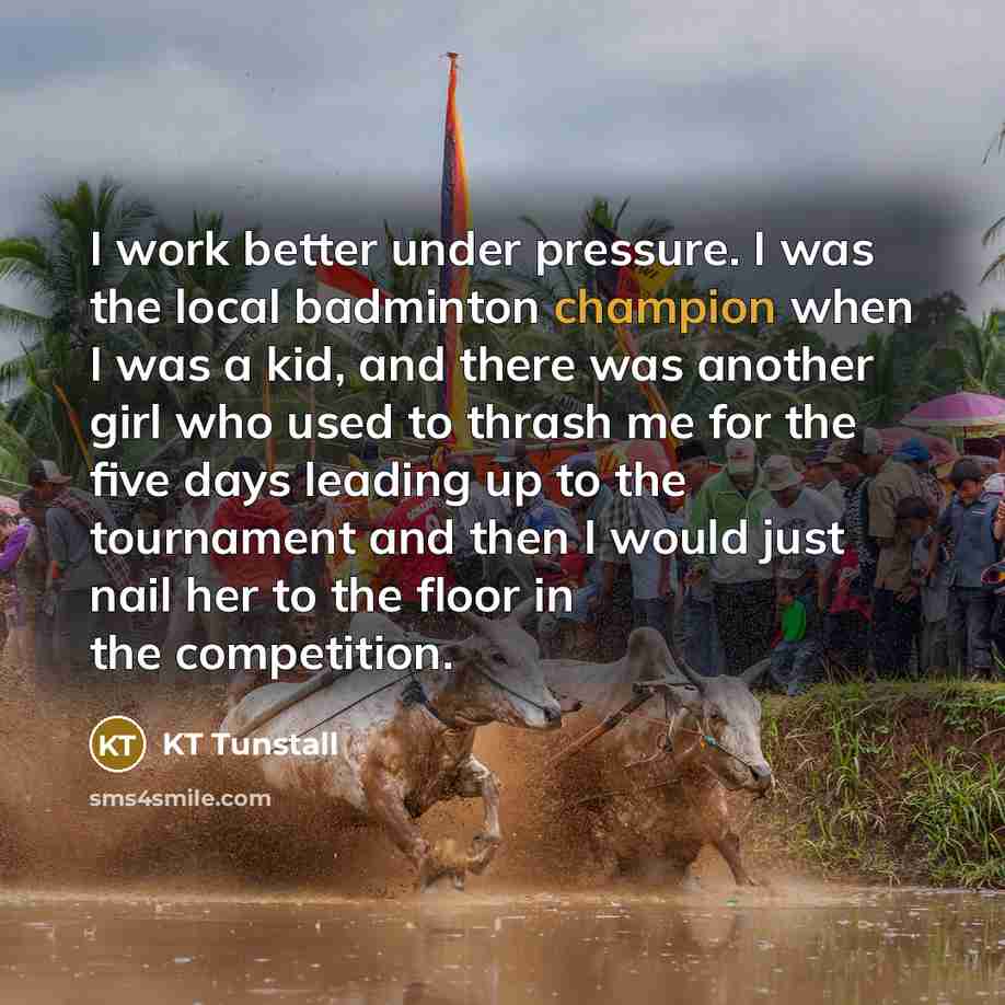 “I work better under pressure. I was the local badminton…” quote by KT Tunstall