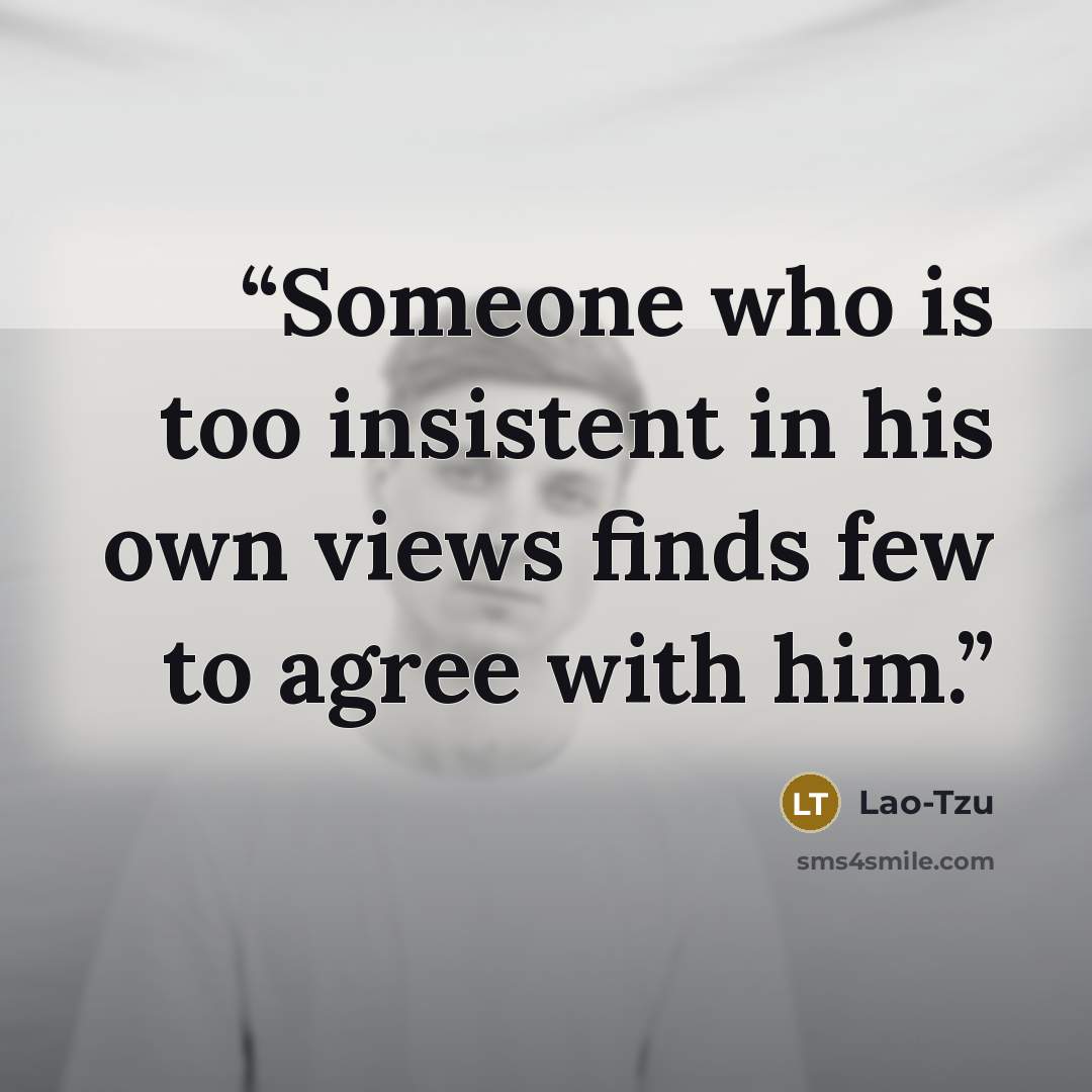 “Someone who is too insistent in his own views finds few to agree with him.” quote by Lao-Tzu