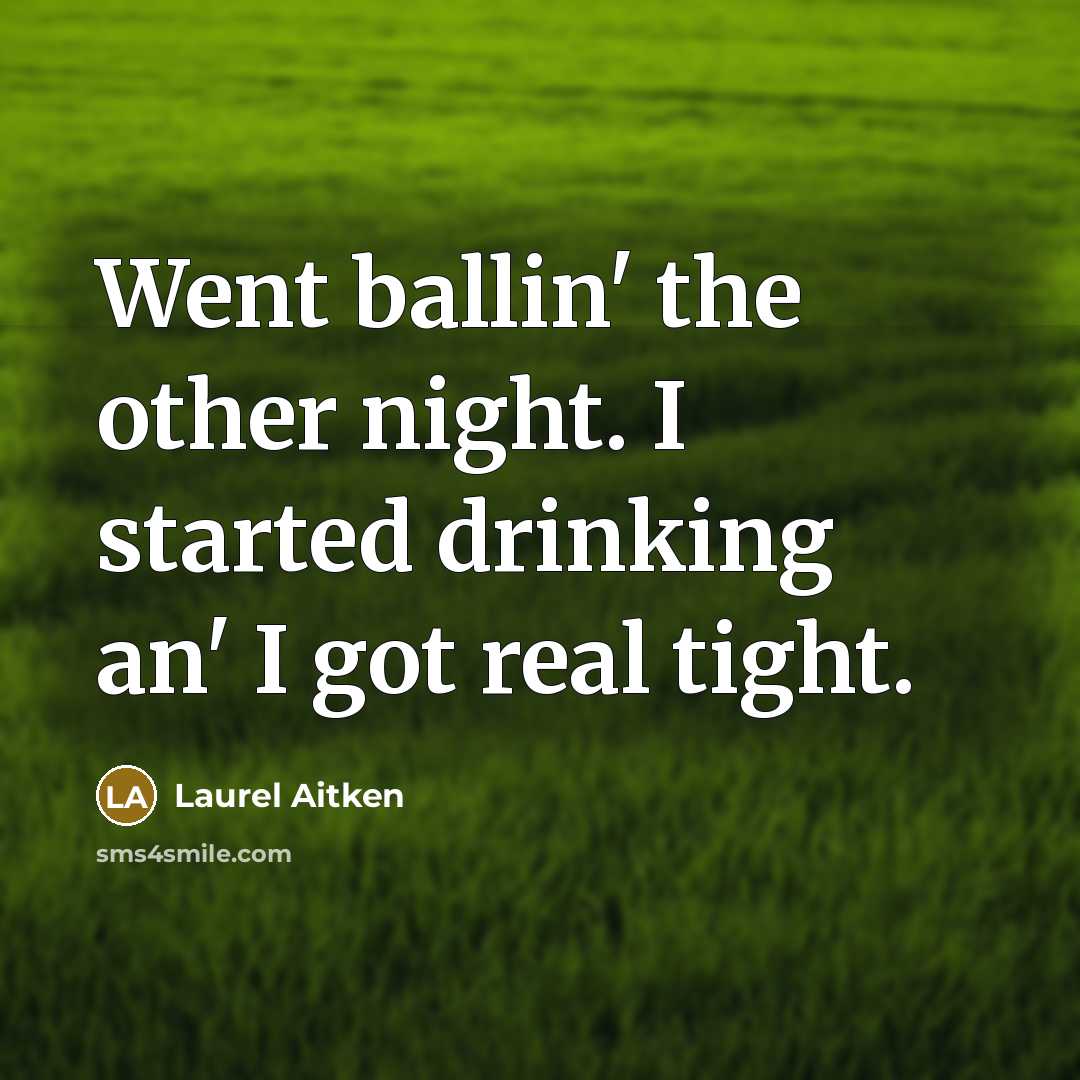 “Went ballin' the other night. I started drinking an' I got real tight.” quote by Laurel Aitken