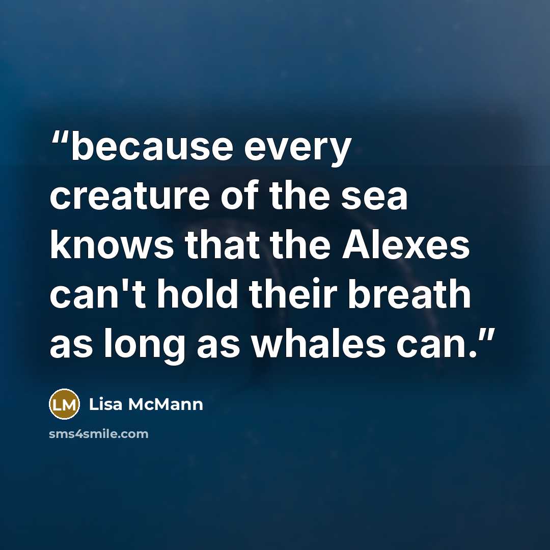 “because every creature of the sea knows that the Alexes can't hold their breath as long as whales can.” quote by Lisa McMann