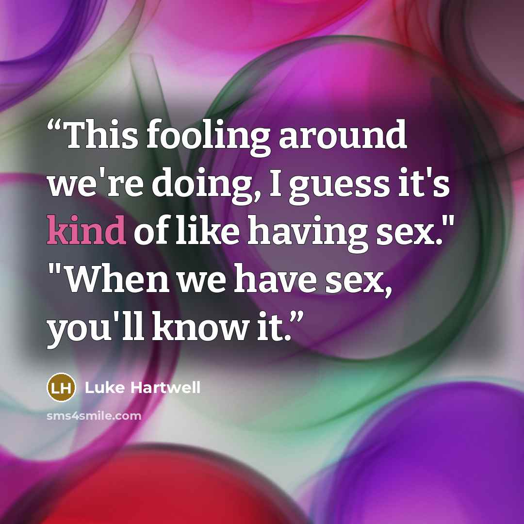 “This fooling around we're doing, I guess it's kind of like having sex." "When we have sex, you'll know it.” quote by Luke Hartwell