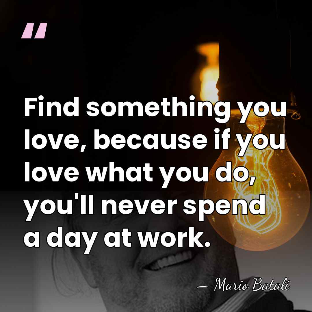 Find something you love, because if you love what you do, you'll&hellip; - Mario Batali