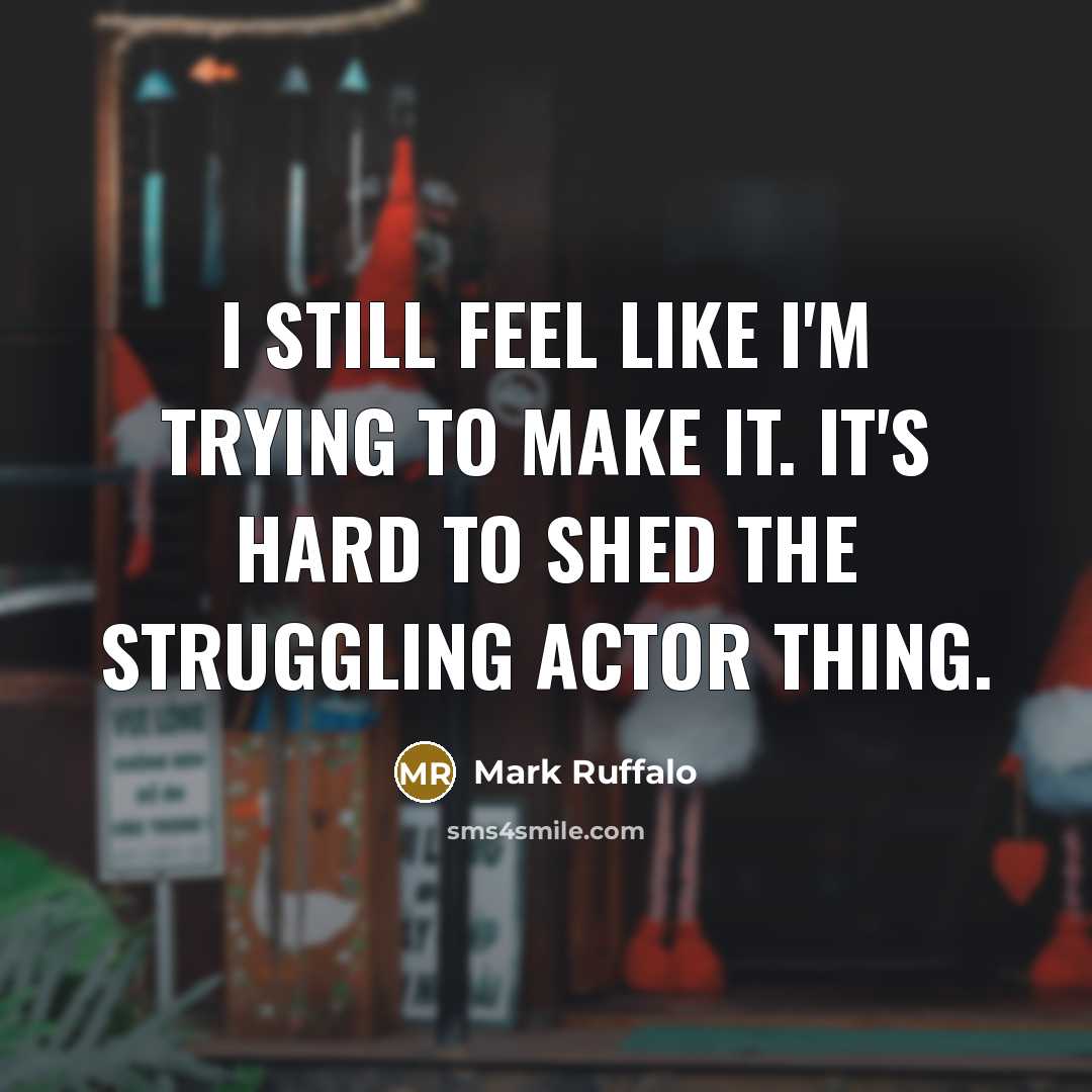 “I still feel like I'm trying to make it. It's…” quote by Mark Ruffalo