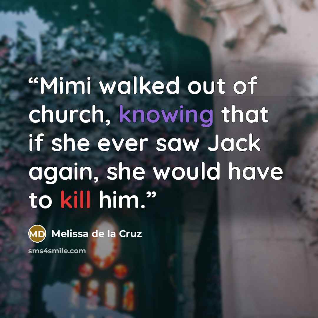 “Mimi walked out of church, knowing that if she ever saw Jack again, she would have to kill him.” quote by Melissa de la Cruz