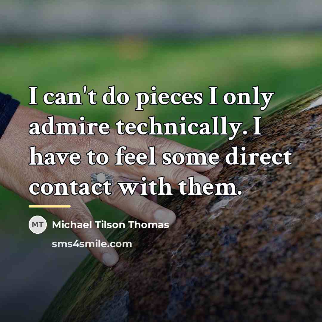 “I can't do pieces I only admire technically. I have…” quote by Michael Tilson Thomas