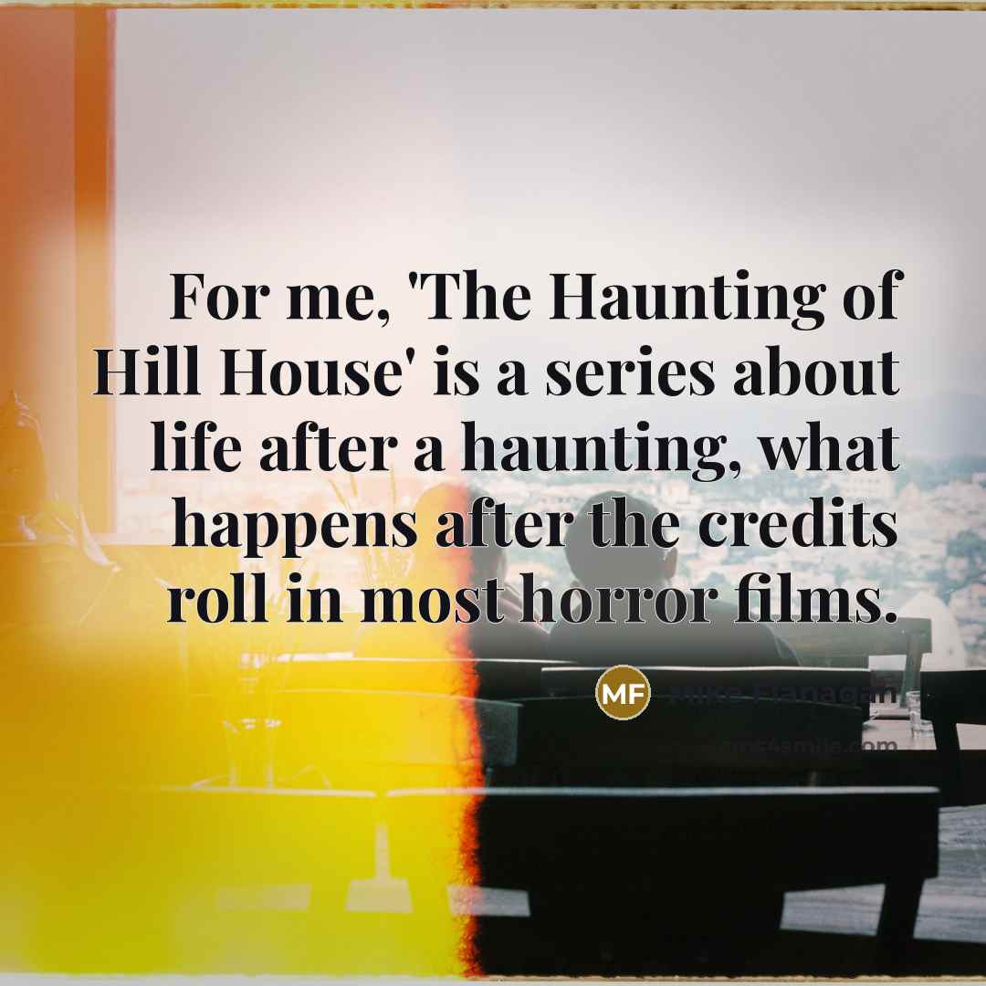 “For me, 'The Haunting of Hill House' is a series…” quote by Mike Flanagan