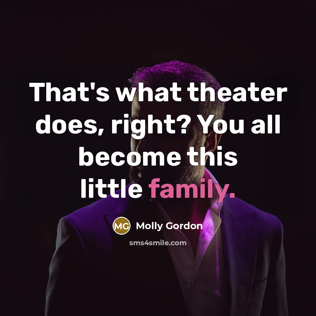 “That's what theater does, right? You all become this little family.” quote by Molly Gordon