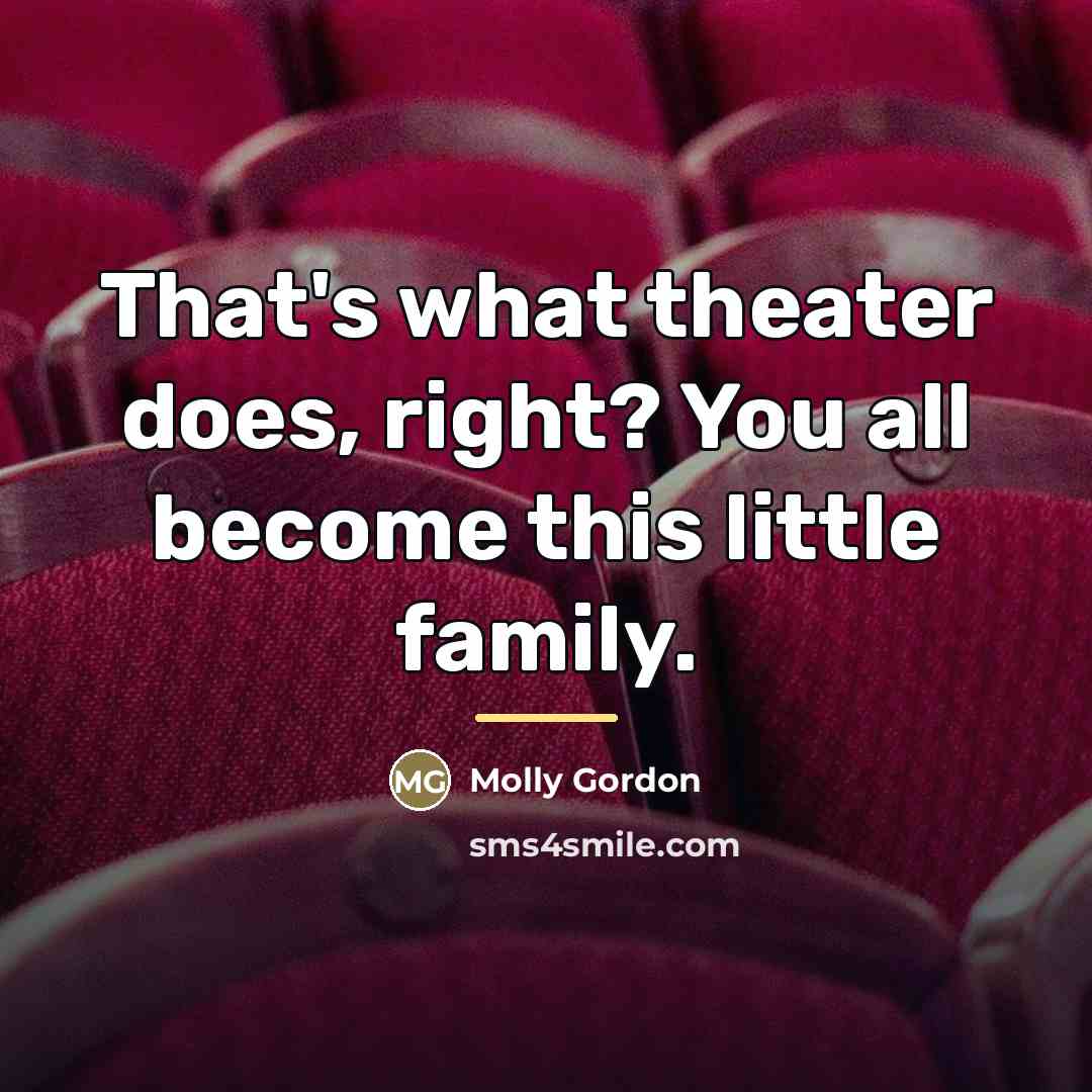 “That's what theater does, right? You all become this little…” quote by Molly Gordon