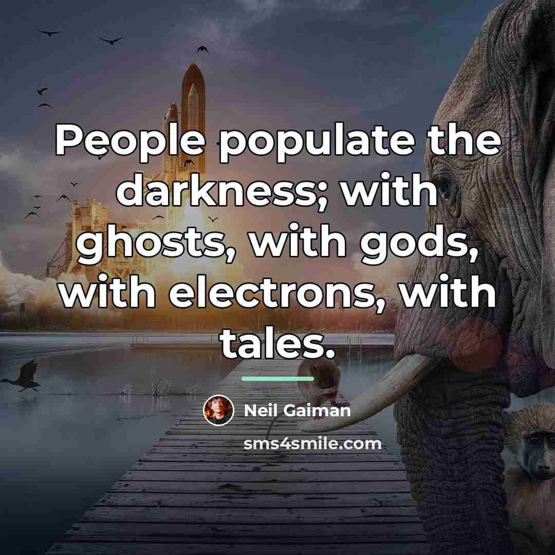 “People populate the darkness; with ghosts, with gods, with electrons,…” quote by Neil Gaiman